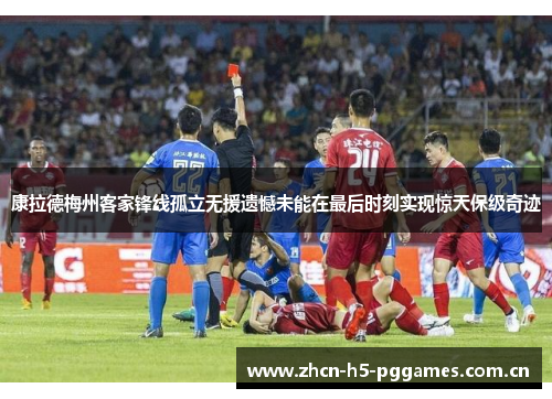 康拉德梅州客家锋线孤立无援遗憾未能在最后时刻实现惊天保级奇迹